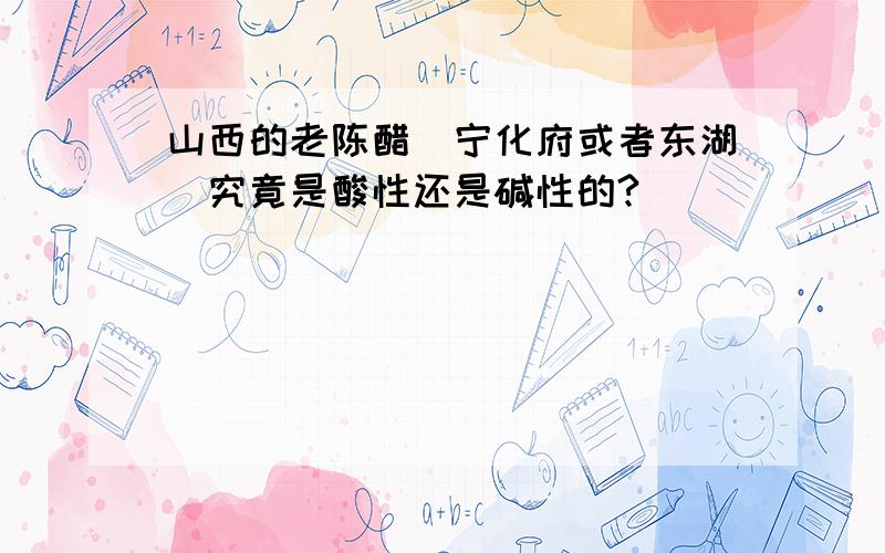 山西的老陈醋（宁化府或者东湖）究竟是酸性还是碱性的?