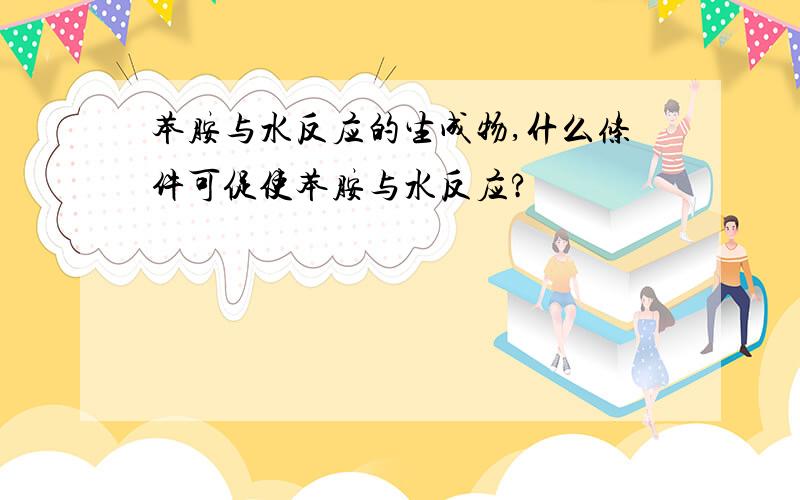 苯胺与水反应的生成物,什么条件可促使苯胺与水反应?