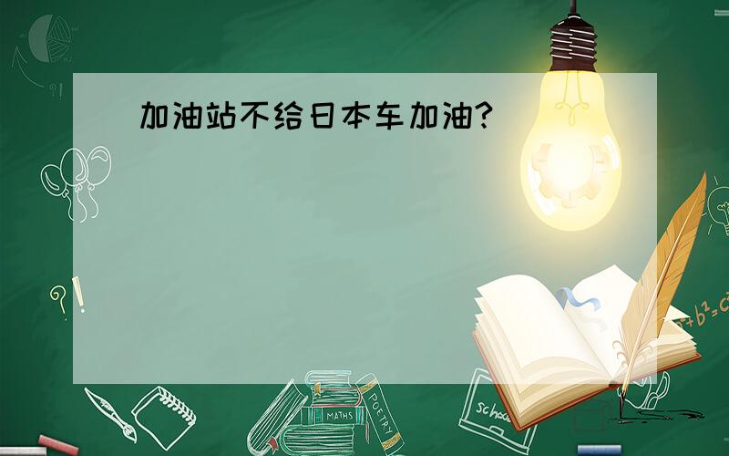 加油站不给日本车加油?