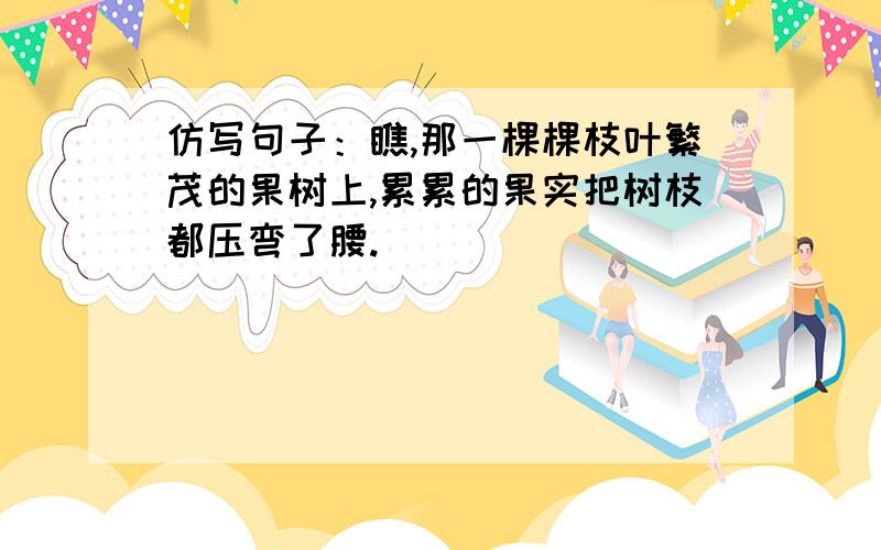 仿写句子：瞧,那一棵棵枝叶繁茂的果树上,累累的果实把树枝都压弯了腰.