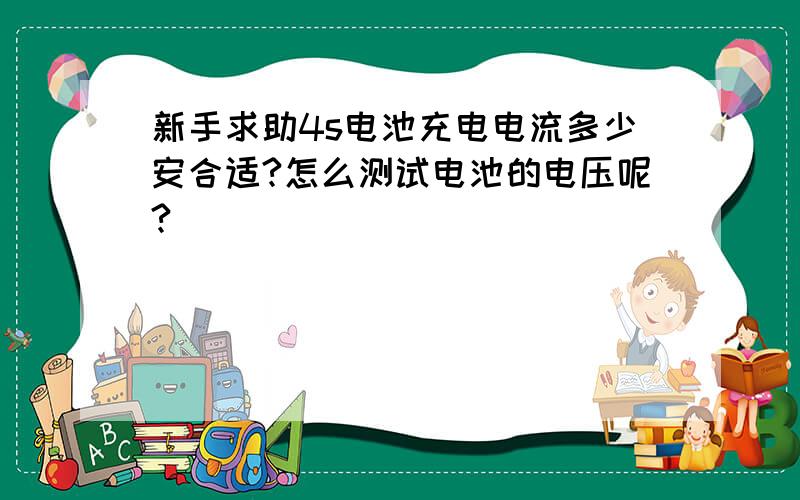 新手求助4s电池充电电流多少安合适?怎么测试电池的电压呢?