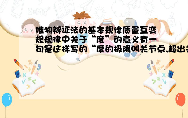 唯物辩证法的基本规律质量互变规规律中关于“度”的意义有一句是这样写的“度的极限叫关节点,超出关节点,事物就形成了新的质,量统一体,成为另一事物.”这句中说的“体”是什么不是