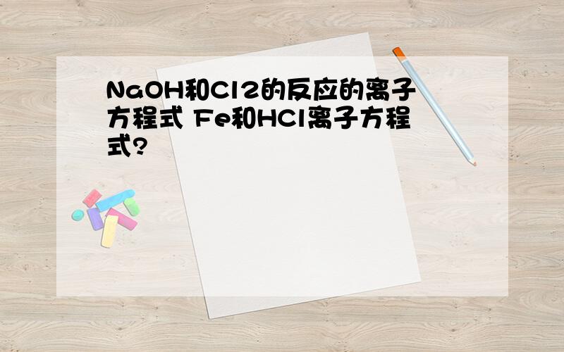 NaOH和Cl2的反应的离子方程式 Fe和HCl离子方程式?