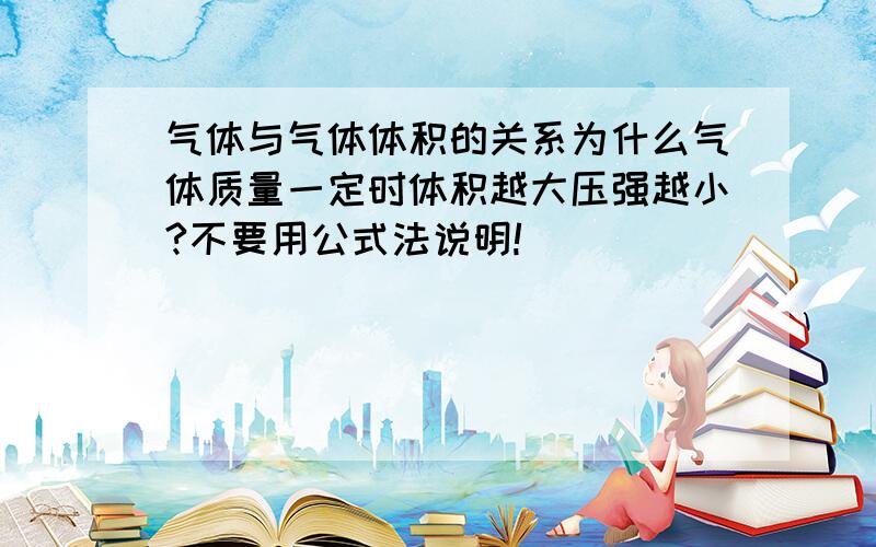 气体与气体体积的关系为什么气体质量一定时体积越大压强越小?不要用公式法说明!