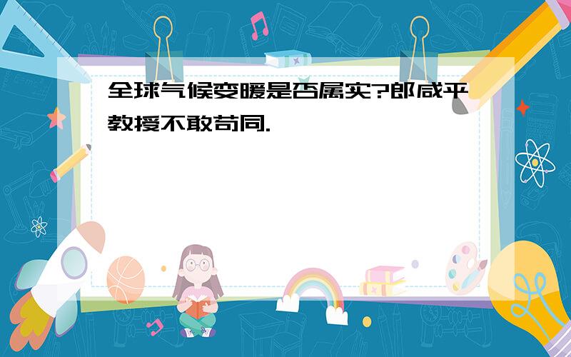 全球气候变暖是否属实?郎咸平教授不敢苟同.