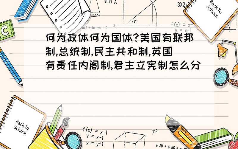 何为政体何为国体?美国有联邦制,总统制,民主共和制,英国有责任内阁制,君主立宪制怎么分