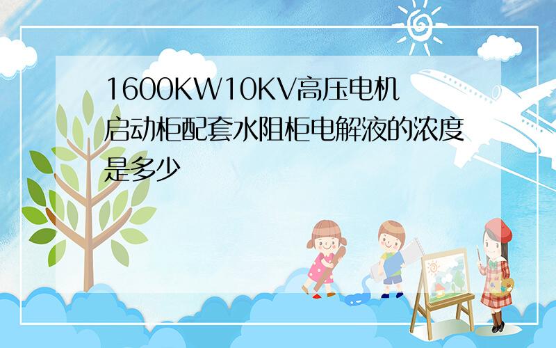 1600KW10KV高压电机启动柜配套水阻柜电解液的浓度是多少