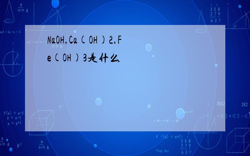 NaOH,Ca(OH)2,Fe(OH)3是什么