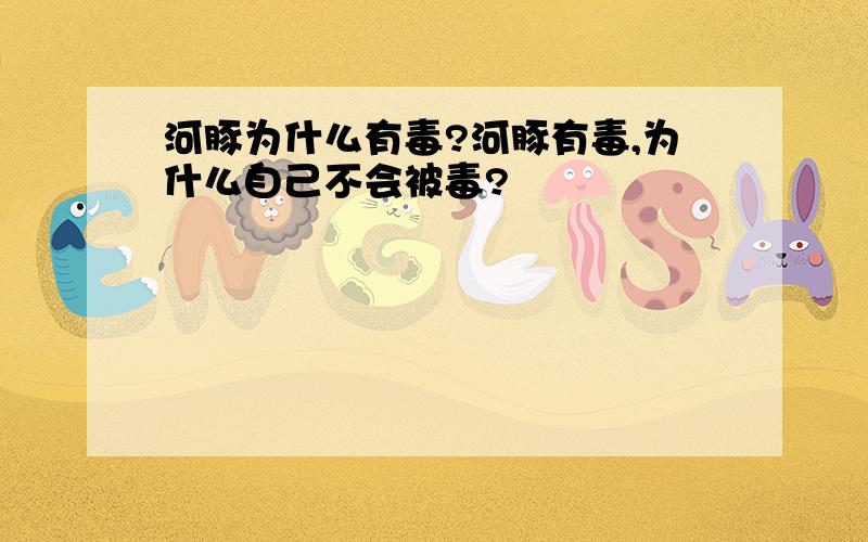 河豚为什么有毒?河豚有毒,为什么自己不会被毒?