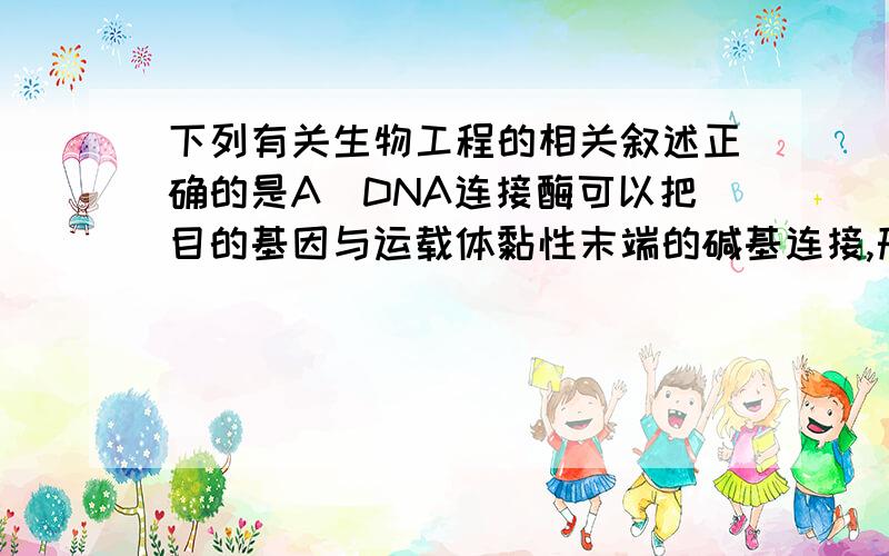 下列有关生物工程的相关叙述正确的是A．DNA连接酶可以把目的基因与运载体黏性末端的碱基连接,形成重组DNAB．胚胎干细胞有细胞周期,神经干细胞分化形成的神经细胞不具细胞周期C．同一