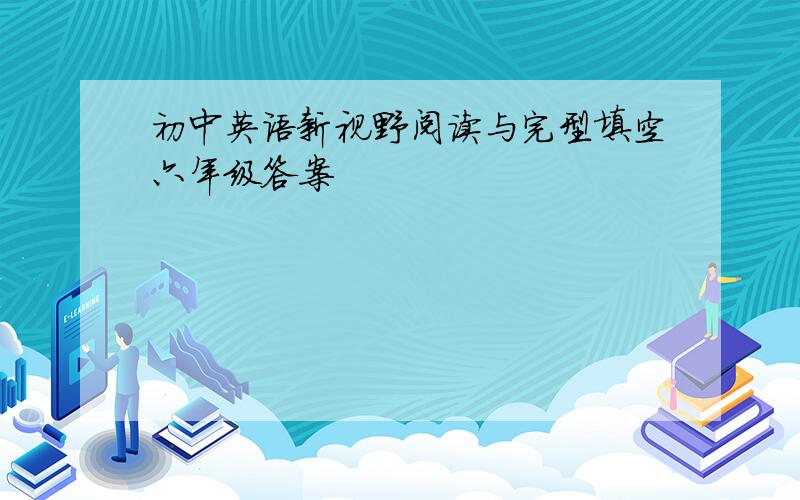 初中英语新视野阅读与完型填空六年级答案