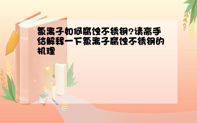 氯离子如何腐蚀不锈钢?请高手给解释一下氯离子腐蚀不锈钢的机理