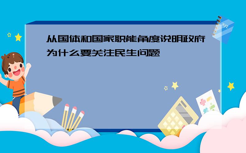 从国体和国家职能角度说明政府为什么要关注民生问题