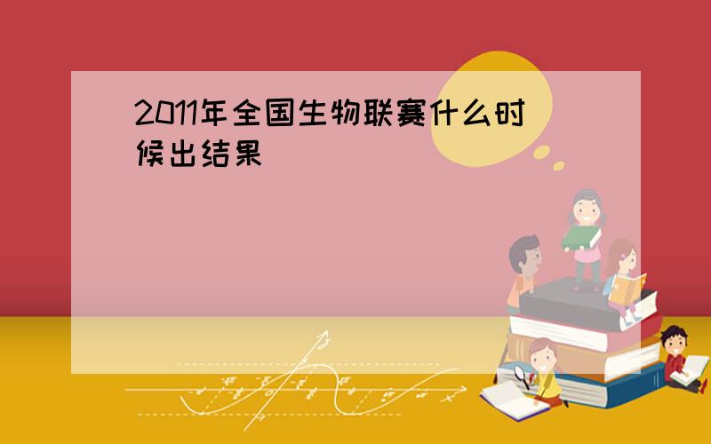 2011年全国生物联赛什么时候出结果