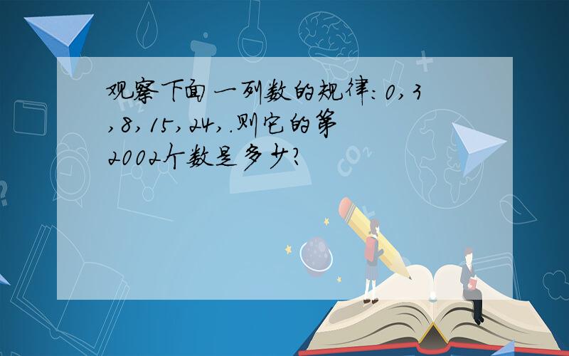 观察下面一列数的规律:0,3,8,15,24,.则它的第2002个数是多少?