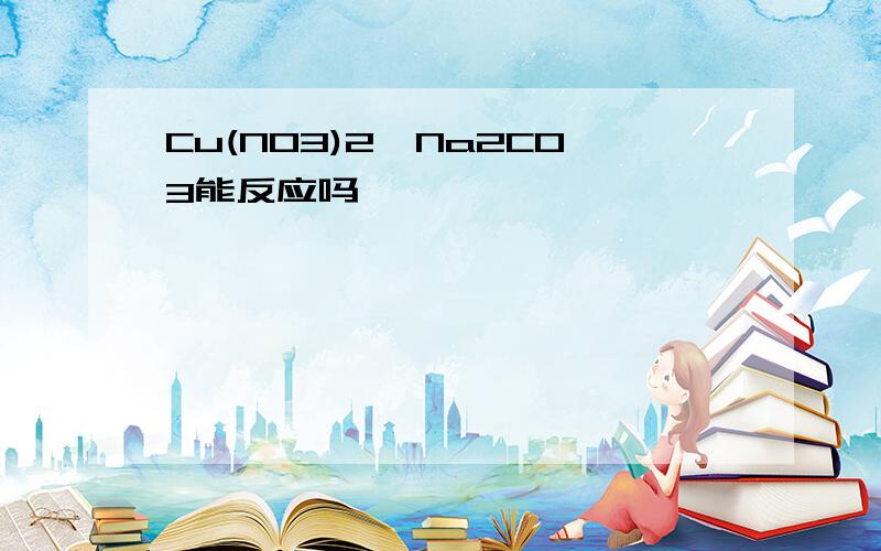 Cu(NO3)2,Na2CO3能反应吗