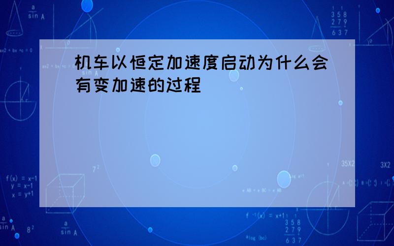 机车以恒定加速度启动为什么会有变加速的过程