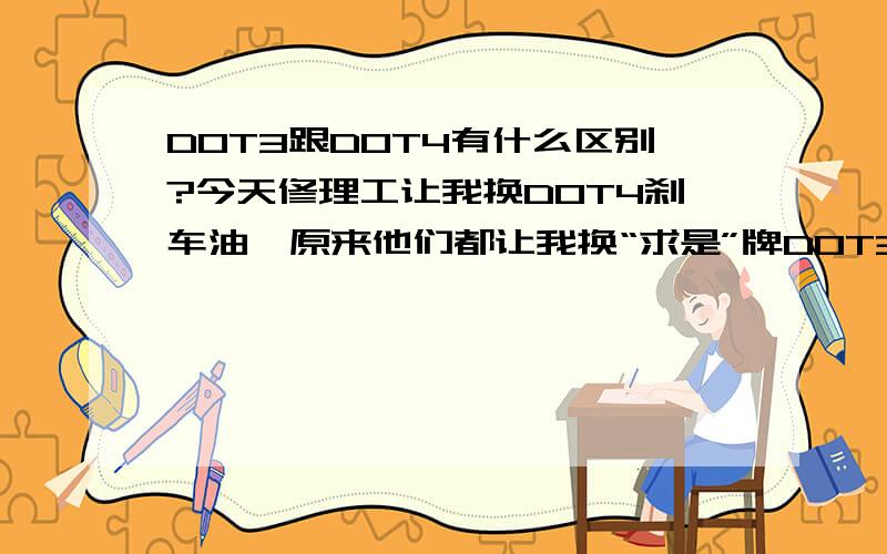 DOT3跟DOT4有什么区别?今天修理工让我换DOT4刹车油,原来他们都让我换“求是”牌DOT3刹车油（13元）,“美孚”DOT4刹车油（45）元,这样能提高刹车性能吗?