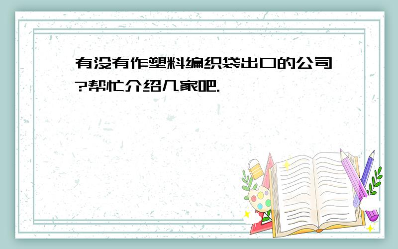 有没有作塑料编织袋出口的公司?帮忙介绍几家吧.