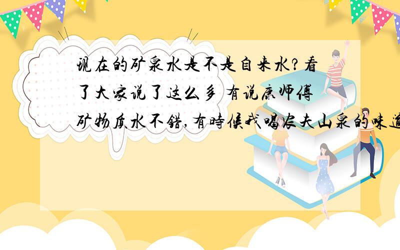 现在的矿泉水是不是自来水?看了大家说了这么多 有说康师傅矿物质水不错,有时候我喝农夫山泉的味道还不如康师傅,那么还有哪些水值得信赖呢?