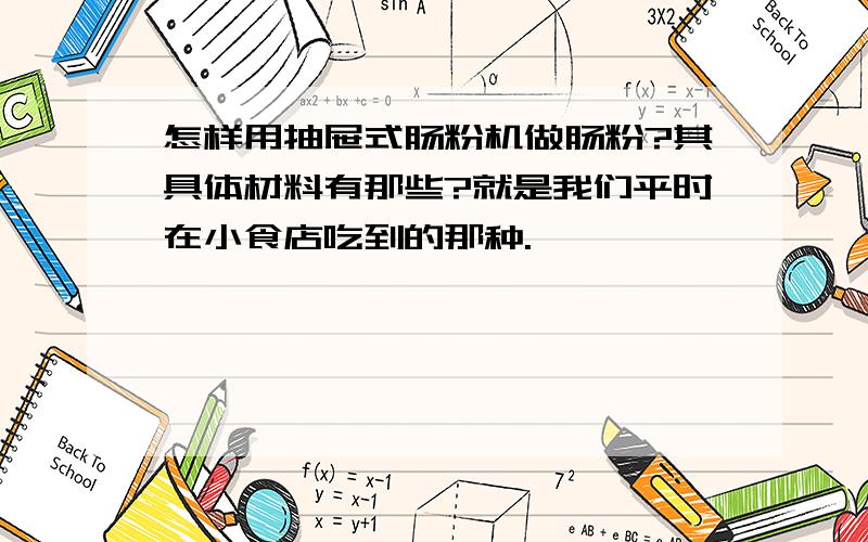 怎样用抽屉式肠粉机做肠粉?其具体材料有那些?就是我们平时在小食店吃到的那种.