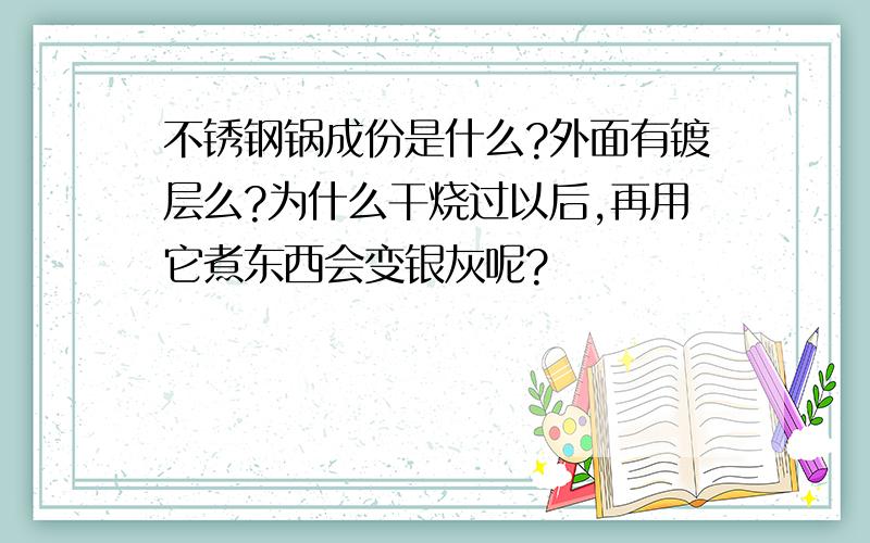 不锈钢锅成份是什么?外面有镀层么?为什么干烧过以后,再用它煮东西会变银灰呢?