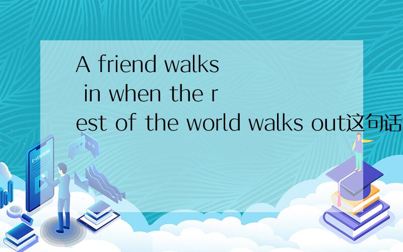 A friend walks in when the rest of the world walks out这句话中rest