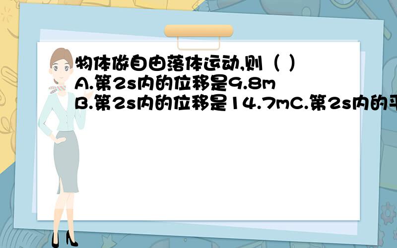 物体做自由落体运动,则（ ）A.第2s内的位移是9.8mB.第2s内的位移是14.7mC.第2s内的平均速度是9.8m/sD.第2s内的平均速度是14.7m/s