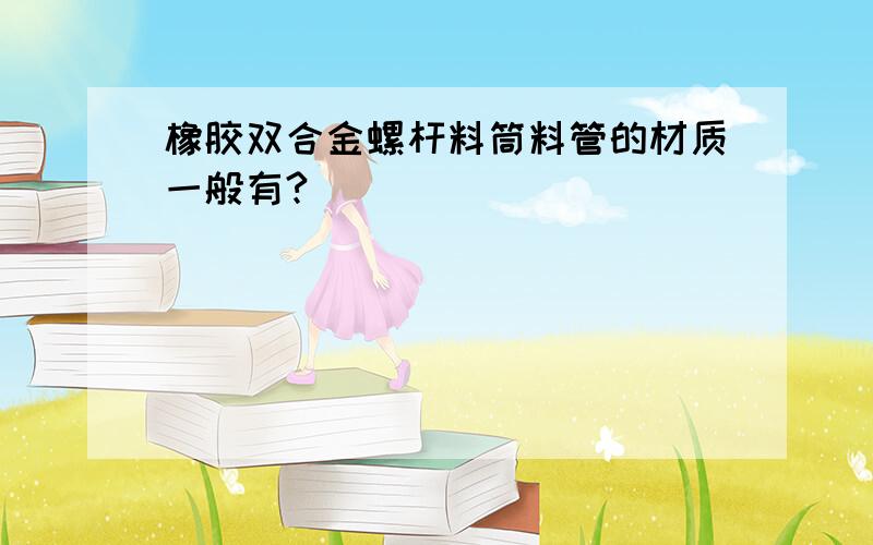 橡胶双合金螺杆料筒料管的材质一般有?