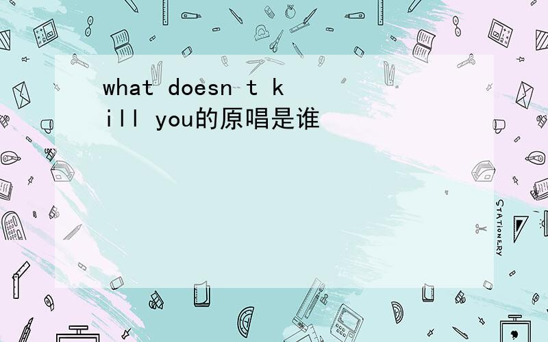 what doesn t kill you的原唱是谁