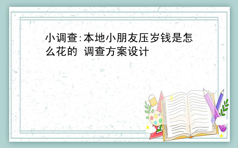 小调查:本地小朋友压岁钱是怎么花的 调查方案设计