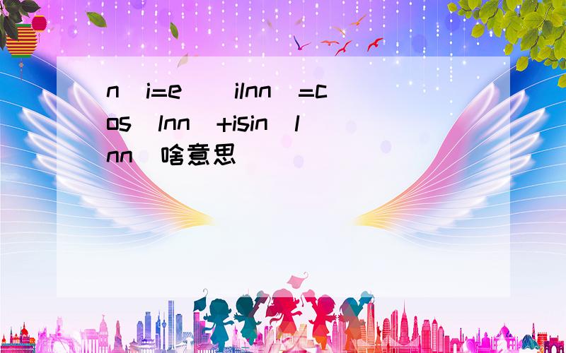 n^i=e^(ilnn)=cos(lnn)+isin(lnn)啥意思