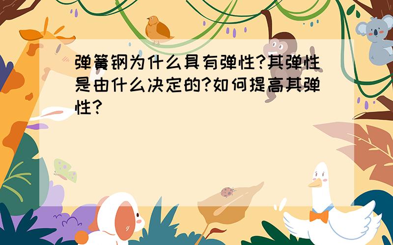 弹簧钢为什么具有弹性?其弹性是由什么决定的?如何提高其弹性?