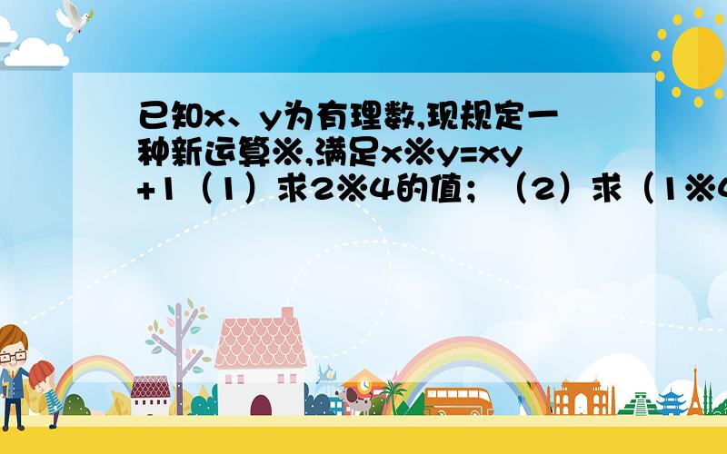 已知x、y为有理数,现规定一种新运算※,满足x※y=xy+1（1）求2※4的值；（2）求（1※4）※（-2）的值；（3）任意选择两个有理数（至少有一个是负数）,分别填入下列□和○中,并比较它们的运