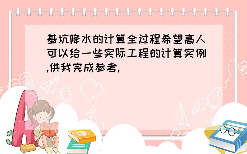 基坑降水的计算全过程希望高人可以给一些实际工程的计算实例,供我完成参考,