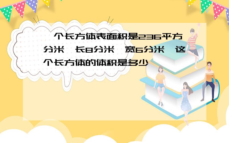 一个长方体表面积是236平方分米,长8分米,宽6分米,这个长方体的体积是多少