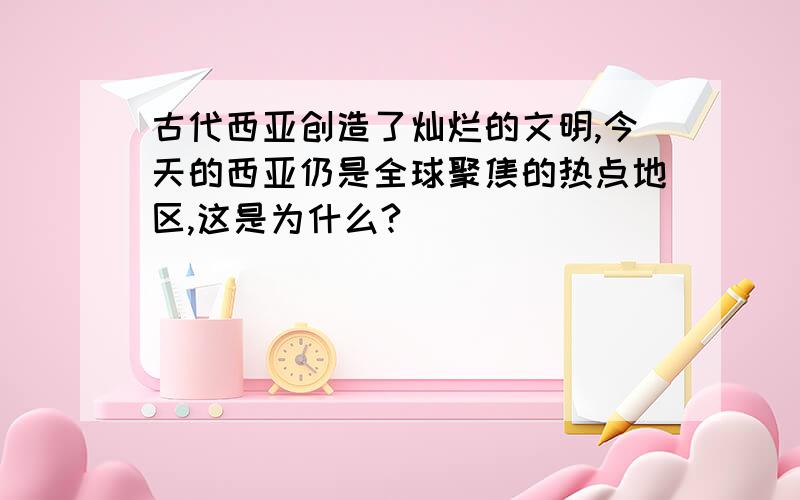 古代西亚创造了灿烂的文明,今天的西亚仍是全球聚焦的热点地区,这是为什么?