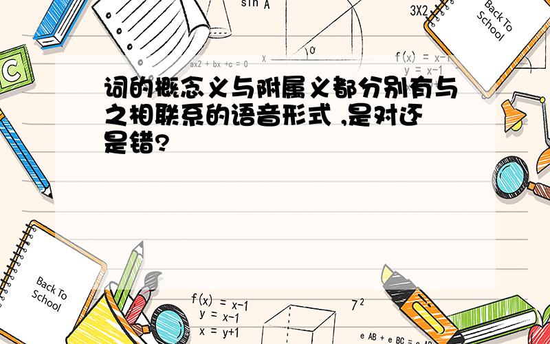 词的概念义与附属义都分别有与之相联系的语音形式 ,是对还是错?