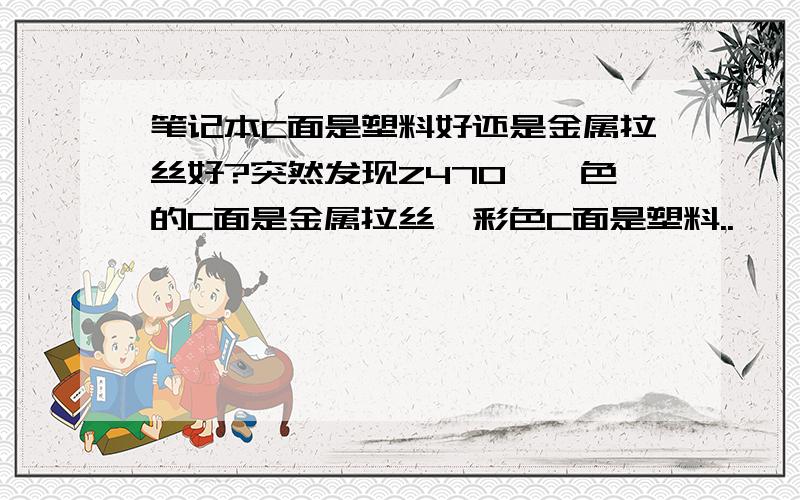 笔记本C面是塑料好还是金属拉丝好?突然发现Z470琥珀色的C面是金属拉丝,彩色C面是塑料..