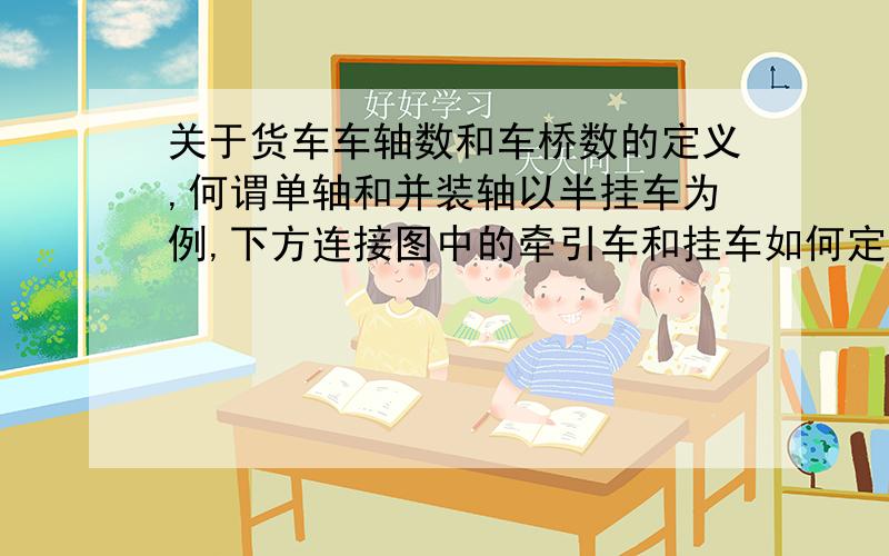 关于货车车轴数和车桥数的定义,何谓单轴和并装轴以半挂车为例,下方连接图中的牵引车和挂车如何定义车轴?