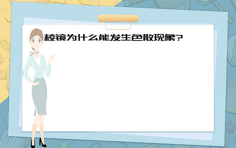 棱镜为什么能发生色散现象?