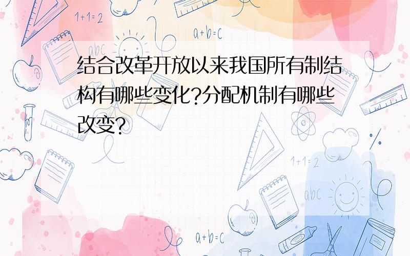 结合改革开放以来我国所有制结构有哪些变化?分配机制有哪些改变?