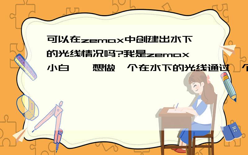 可以在zemax中创建出水下的光线情况吗?我是zemax小白……想做一个在水下的光线通过一个透镜射入眼球的模型,现在我已经有了透镜的模型和眼球的模型,但是不知怎么弄光线的模型.我希望是