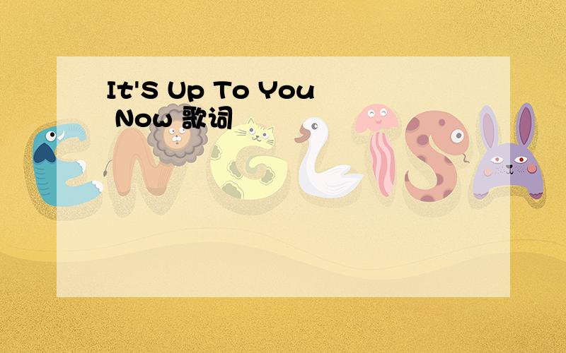 It'S Up To You Now 歌词