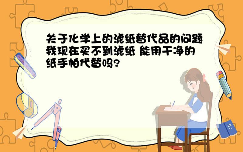 关于化学上的滤纸替代品的问题我现在买不到滤纸 能用干净的纸手帕代替吗?