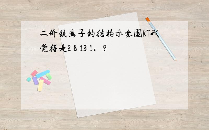 二价铁离子的结构示意图RT我觉得是2 8 13 1、？