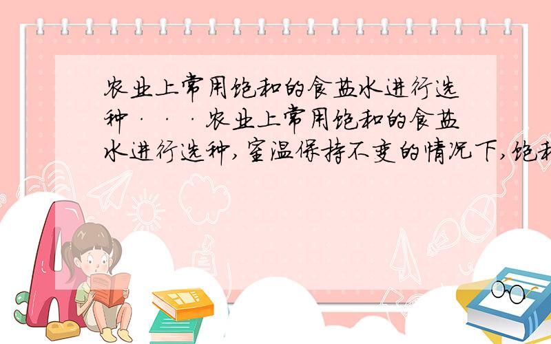 农业上常用饱和的食盐水进行选种···农业上常用饱和的食盐水进行选种,室温保持不变的情况下,饱和食盐水露置在空气中一段时间后,为什么会有少量固体析出?