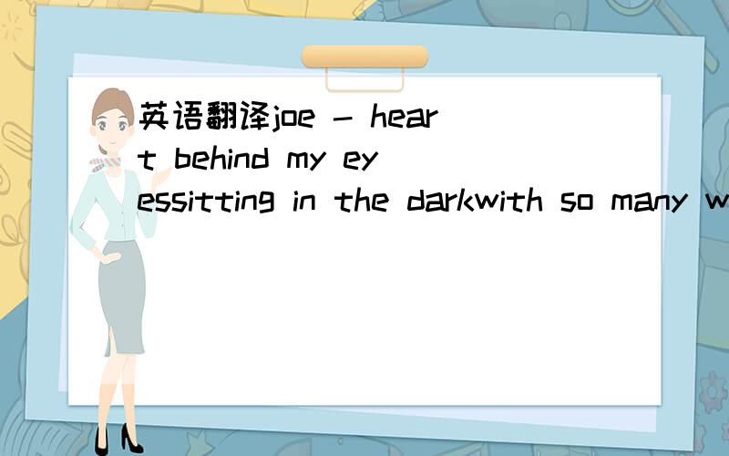 英语翻译joe - heart behind my eyessitting in the darkwith so many why'show could i ignore your tears?or hear your criesso many times i didn't let you inlike a fool i walked awayi started an argumentwhy do i do the things i dowhen my heart belongs