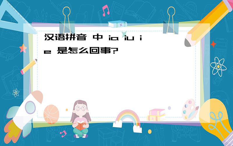 汉语拼音 中 ia iu ie 是怎么回事?