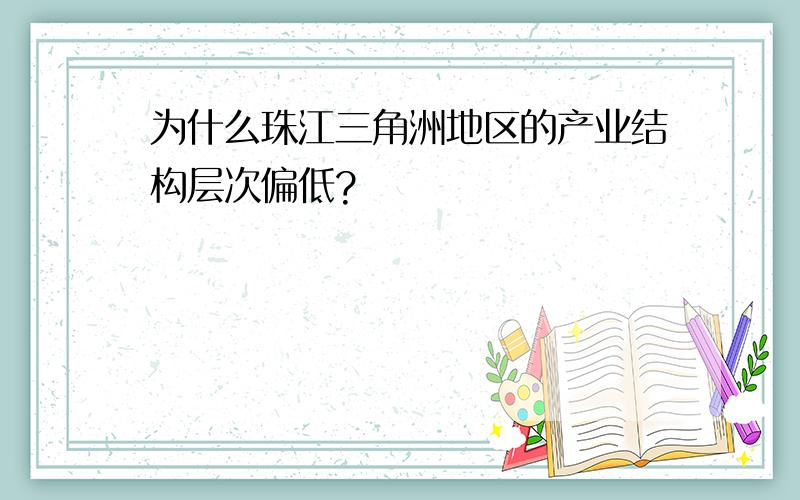 为什么珠江三角洲地区的产业结构层次偏低?